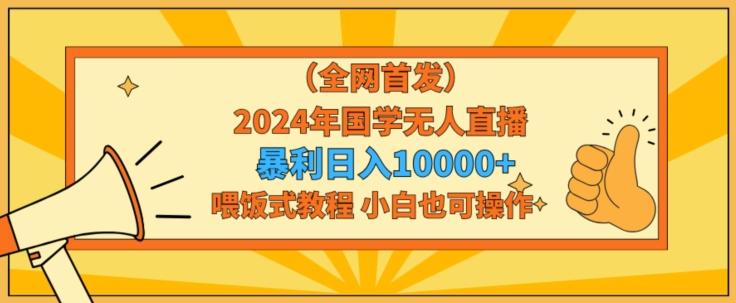 全网首发2024年国学无人直播暴力日入1w，加喂饭式教程，小白也可操作【揭秘】-送财鼠