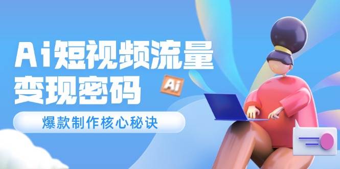 Ai短视频流量密码，爆款制作核心秘诀，120万案例深度解析-送财鼠