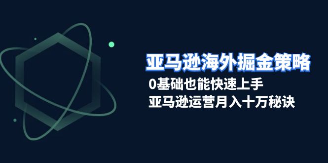 亚马逊海外掘金策略，0基础也能快速上手，亚马逊运营月入十万秘诀-送财鼠