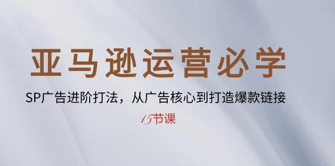 亚马逊运营必学： SP广告进阶打法，从广告核心到打造爆款链接-15节课-送财鼠
