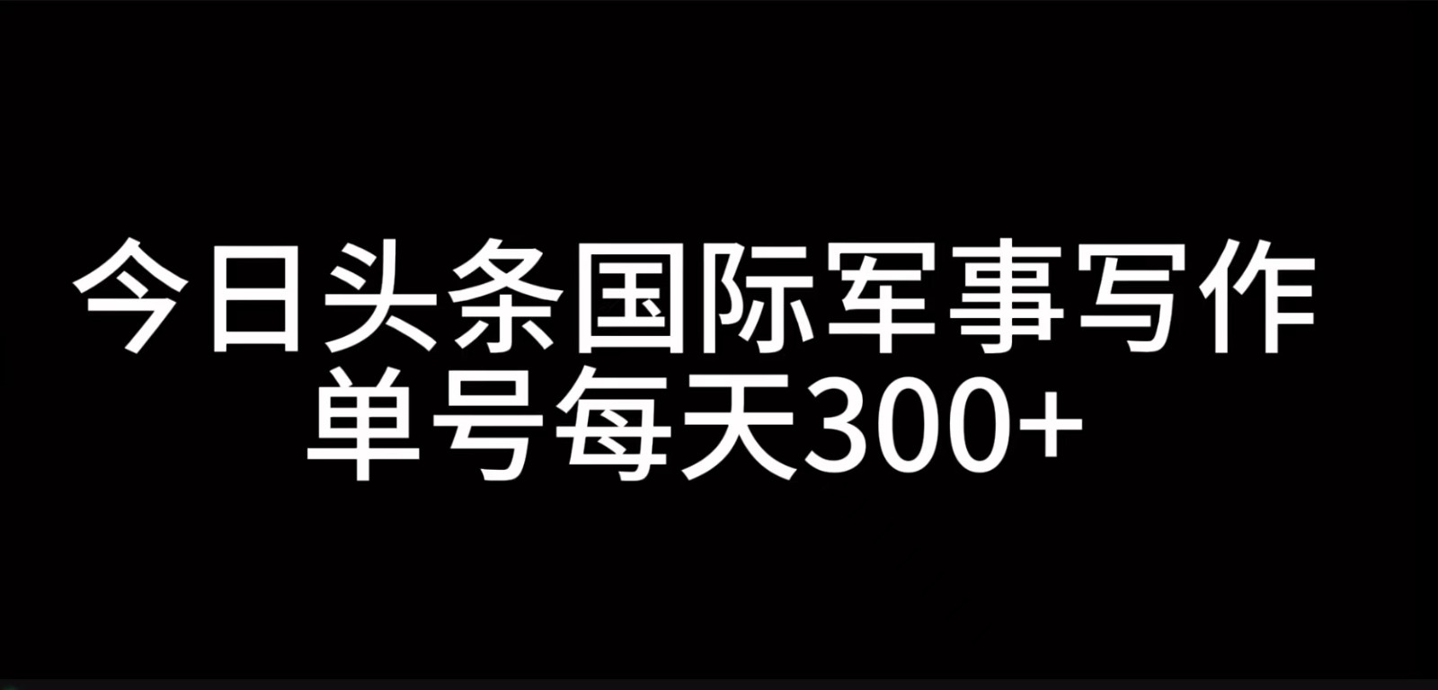 今日头条国际军事写作，利用AI创作，单号日入300+-送财鼠