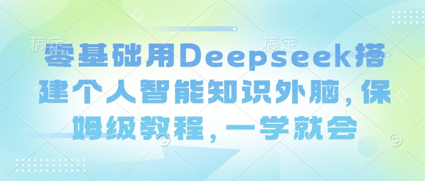 零基础用Deepseek搭建个人智能知识外脑，保姆级教程，一学就会-送财鼠