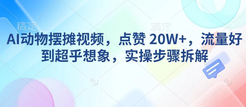 AI动物摆摊视频，点赞 20W+，流量好到超乎想象，实操步骤拆解-送财鼠