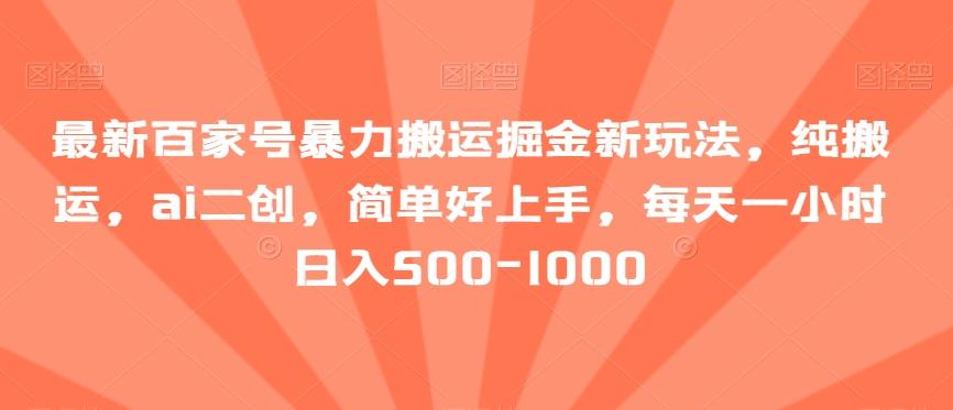 最新百家号暴力搬运掘金新玩法，纯搬运，ai二创，简单好上手，每天一小时日入500-1000【揭秘】-送财鼠