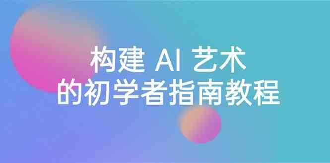 Stable Diffusion 101：构建 AI 艺术的初学者指南教程-16节课-中英字幕-送财鼠
