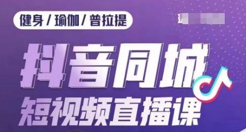 健身行业抖音同城短视频直播课，通过抖音低成本获客提升业绩，门店标准化流程承接流量-送财鼠