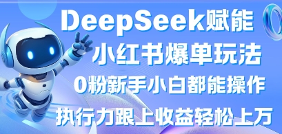 DeepSeek赋能小红书爆单玩法0粉新手小白都能操作，执行力跟上收益轻松上W，懒人勿做-送财鼠