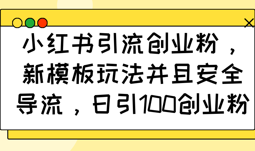 小红书引流创业粉，新模板玩法并且安全导流，日引100创业粉-送财鼠