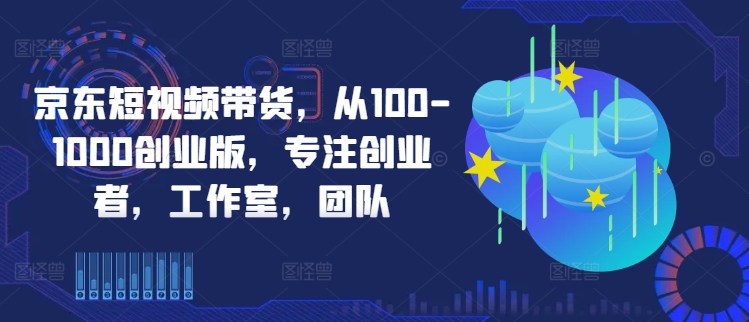 京东短视频带货，从100-1000创业版，专注创业者，工作室，团队-送财鼠