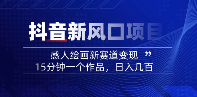 2025抖音新风口项目：感人绘画新赛道变现，15分钟一个作品，日入几百-送财鼠