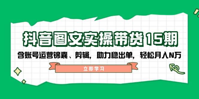 抖音图文带货实操第15期：账号运营锦囊、剪辑，助力稳出单，轻松月入N万-送财鼠