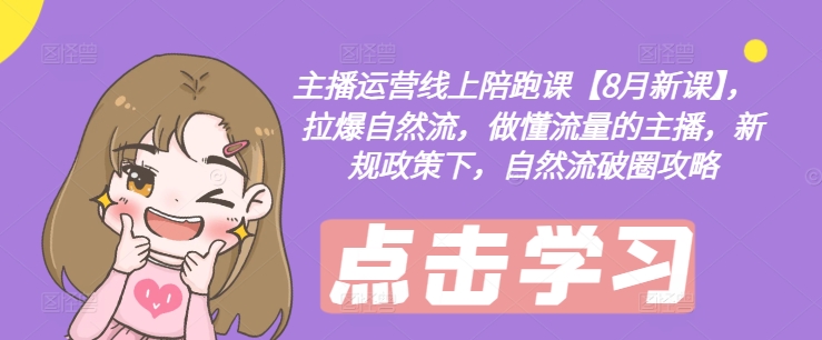 主播运营线上陪跑课【8月新课】，拉爆自然流，做懂流量的主播，新规政策下，自然流破圈攻略-送财鼠