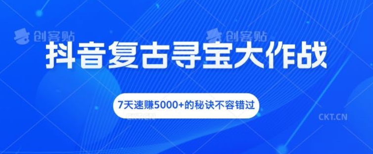 抖音复古寻宝大作战，7天速赚5000+的秘诀不容错过【揭秘】-送财鼠