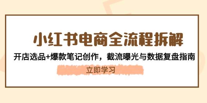 小红书电商全流程拆解：开店选品+爆款笔记创作，截流曝光与数据复盘指南-送财鼠