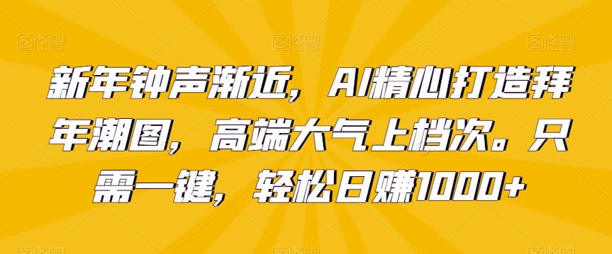 新年钟声渐近，AI精心打造拜年潮图，高端大气上档次。只需一键，轻松日赚1000+【揭秘】-送财鼠