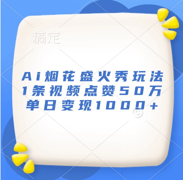 Ai烟花盛火秀玩法,1条视频点赞50万,单日变现1000+-送财鼠