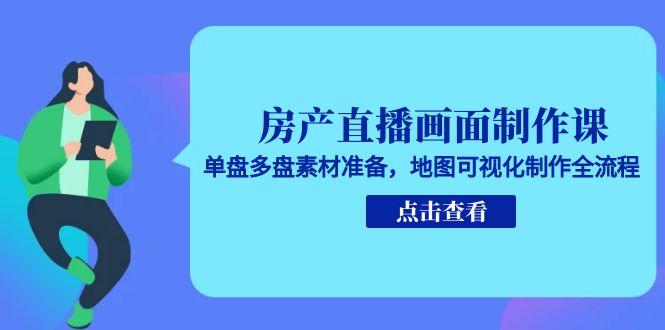房产直播画面制作课，单盘多盘素材准备，地图可视化制作全流程-送财鼠