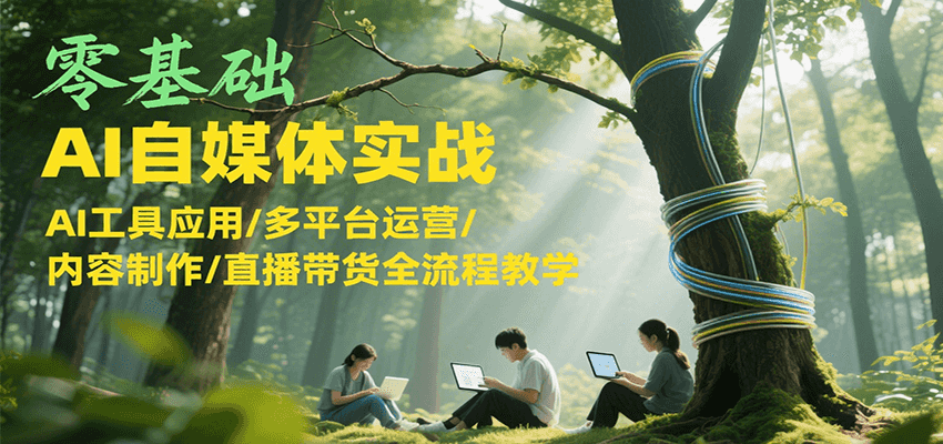 零基础AI自媒体实战，AI工具应用/多平台运营/内容制作/直播带货全流程教学-送财鼠