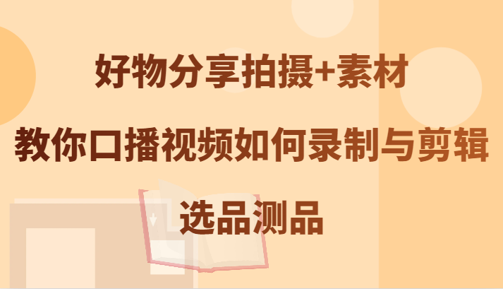 好物分享拍摄+素材，教你口播视频如何录制与剪辑，选品测品-送财鼠