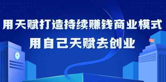 如何利用天赋打造持续赚钱商业模式，用自己天赋去创业(21节课)-送财鼠