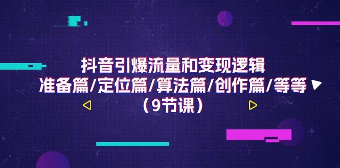 抖音引爆流量和变现逻辑，准备篇/定位篇/算法篇/创作篇/等等(9节课)-送财鼠