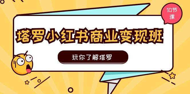 塔罗小红书商业变现实操班，玩你了解塔罗，玩转小红书塔罗变现(10节课-送财鼠