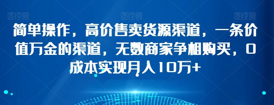 简单操作，高价售卖货源渠道，一条价值万金的渠道，无数商家争相购买，0成本实现月入10万+【揭秘】-送财鼠
