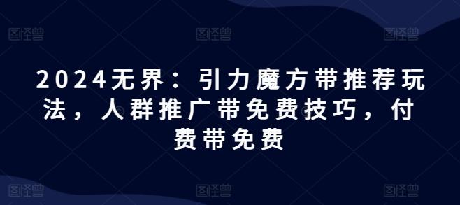 2024无界：引力魔方带推荐玩法，人群推广带免费技巧，付费带免费-送财鼠
