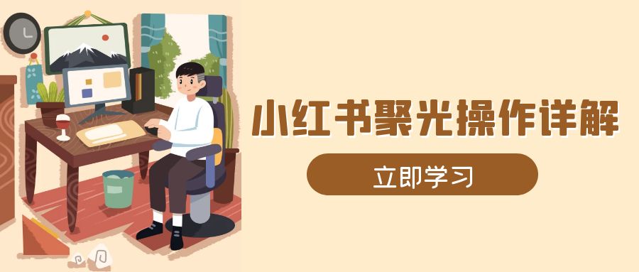 小红书聚光操作详解，涵盖素材、开户、定位、计划搭建等全流程实操-送财鼠