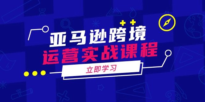 亚马逊跨境运营实战课程：涵盖亚马逊运营、申诉、选品等多个方面-送财鼠