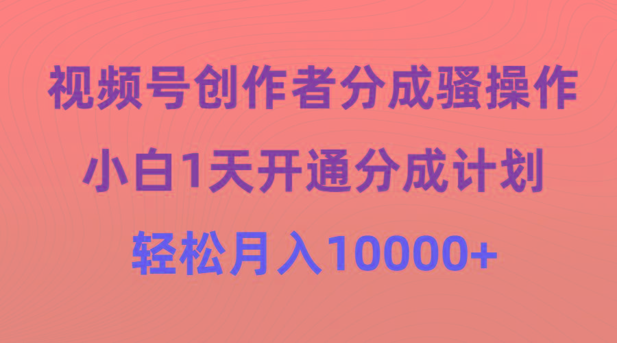 (9656期)视频号创作者分成骚操作，小白1天开通分成计划，轻松月入10000+-送财鼠