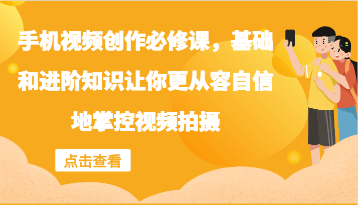 手机视频创作必修课，基础和进阶知识让你更从容自信地掌控视频拍摄-送财鼠