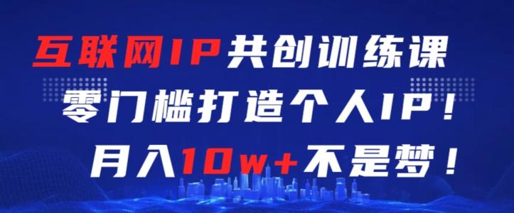 互联网IP共创训练课，零门槛零基础打造个人IP，月入10w+不是梦【揭秘】-送财鼠