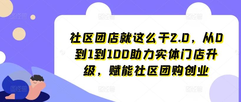 社区团店就这么干2.0，从0到1到100助力实体门店升级，赋能社区团购创业-送财鼠