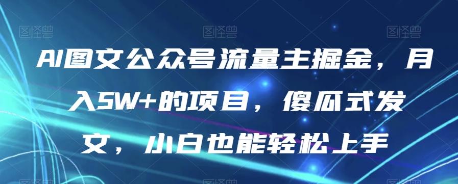AI图文公众号流量主掘金，月入5W+的项目，傻瓜式发文，小白也能轻松上手【揭秘】-送财鼠