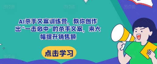AI杀手文案训练营，教你创作出“一击必中”的杀手文案，来大幅提升销售额-送财鼠