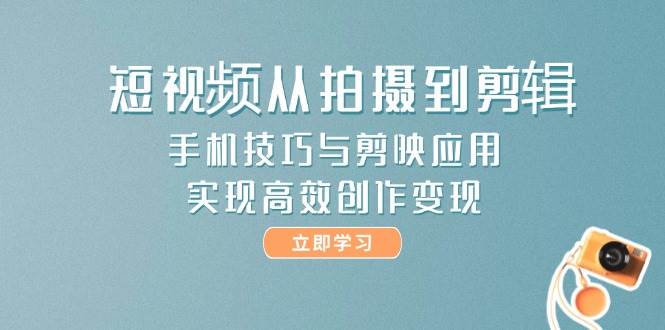 短视频从拍摄到剪辑，手机技巧与剪映应用，实现高效创作变现-送财鼠
