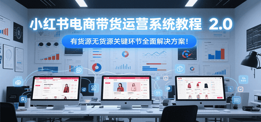小红书电商带货运营系统教程2.0，有货源无货源关键环节全面解决方案！-送财鼠