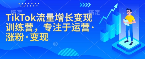 TikTok流量增长变现训练营，专注于运营·涨粉·变现-送财鼠