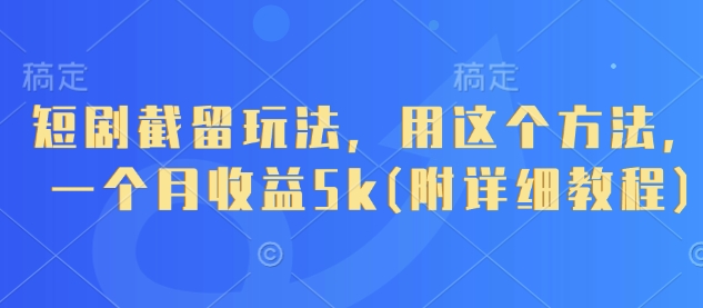 短剧截留玩法，用这个方法，一个月收益5k(附详细教程)-送财鼠