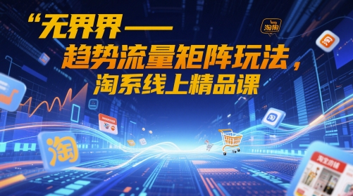无界-趋势流量矩阵玩法，淘系线上精品课-送财鼠