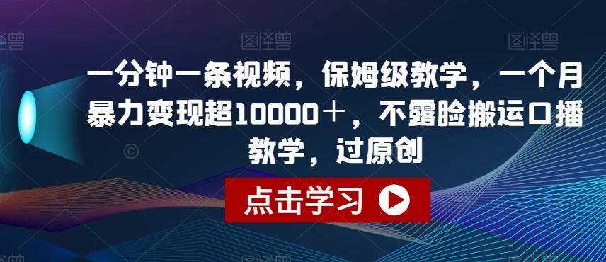 一分钟一条视频，保姆级教学，一个月暴力变现超10000＋，不露脸搬运口播教学，过原创-送财鼠