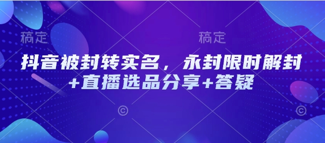 抖音被封转实名，永封限时解封+直播选品分享+答疑-送财鼠