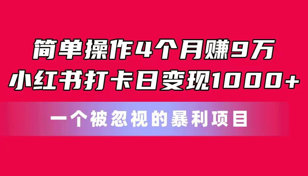 简单操作4个月赚9万！小红书打卡日变现1000+！一个被忽视的暴力项目-送财鼠