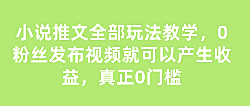 小说推文全部玩法教学，0粉丝发布视频就可以产生收益，真正0门槛-送财鼠