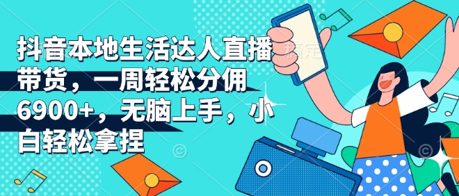 抖音本地生活达人直播带货，一周轻松分佣6900+，无脑上手，小白轻松拿捏【揭秘】-送财鼠