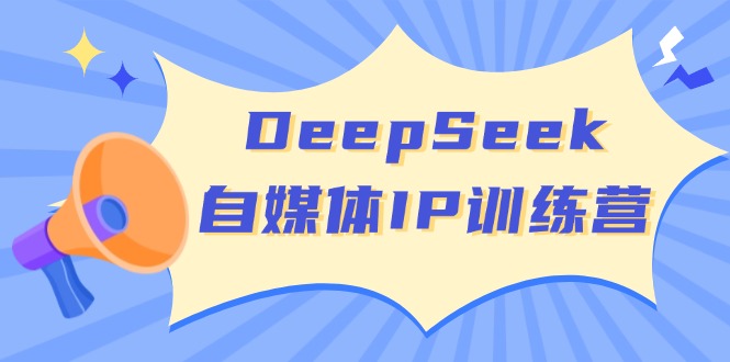 DeepSeek自媒体IP训练营，掌握四位定位法 长板变现模型 开启自媒体新篇章-送财鼠