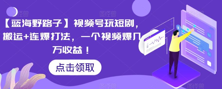 【蓝海野路子】视频号玩短剧，搬运+连爆打法，一个视频爆几万收益【揭秘】-送财鼠