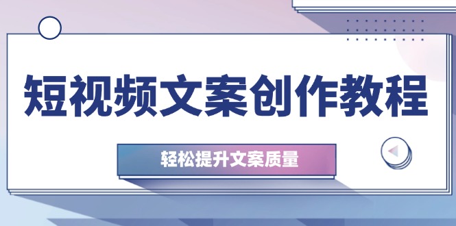 短视频文案创作教程：从钉子思维到实操结构整改，轻松提升文案质量-送财鼠