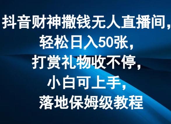 抖音财神撒钱无人直播间轻松日入50张,打赏礼物收不停,小白可上手,落地保姆级教程【揭秘】